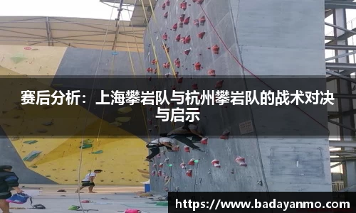 赛后分析：上海攀岩队与杭州攀岩队的战术对决与启示