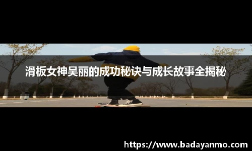 滑板女神吴丽的成功秘诀与成长故事全揭秘