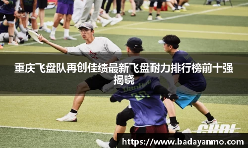 重庆飞盘队再创佳绩最新飞盘耐力排行榜前十强揭晓