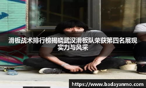 滑板战术排行榜揭晓武汉滑板队荣获第四名展现实力与风采